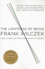 The Lightness of Being: Mass, Ether, and the Unification of Forces by Wilczek