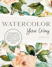 Watercolor Your Way: Techniques, Palettes, and Projects To Fit Your Skill Le...