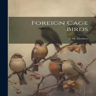 Foreign Cage Birds C W. Gedney Paperback Creative Media Partners