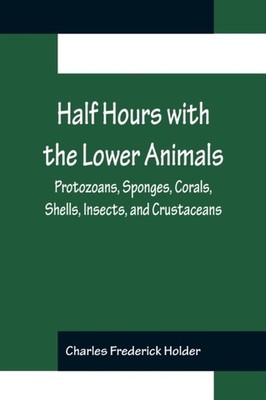 Frederick Holder - Half Hours with the Lower Animals  Protozoans Spon - X555z