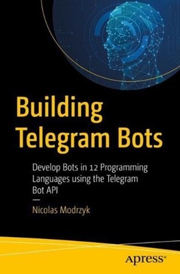 Building Telegram Bots: Develop Bots in 12 Programming Languages using the Teleg