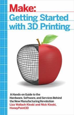 Getting Started with 3D Printing: A Hands-On Guide to the Hardware, Software,...
