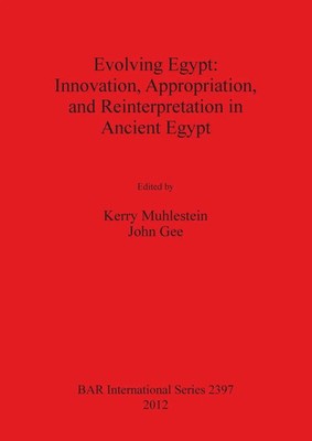Evolving Egypt Innovation, Appropriation, and Reinterpretation in Ancient Egypt