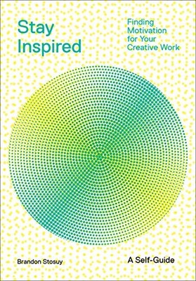 Stay Inspired: Finding Motivation for Your Creative Work - paperback Stosuy,...