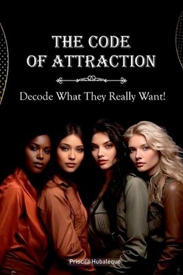 The Code of Attraction, Decode What They Really Want!: Master the Art of Connect