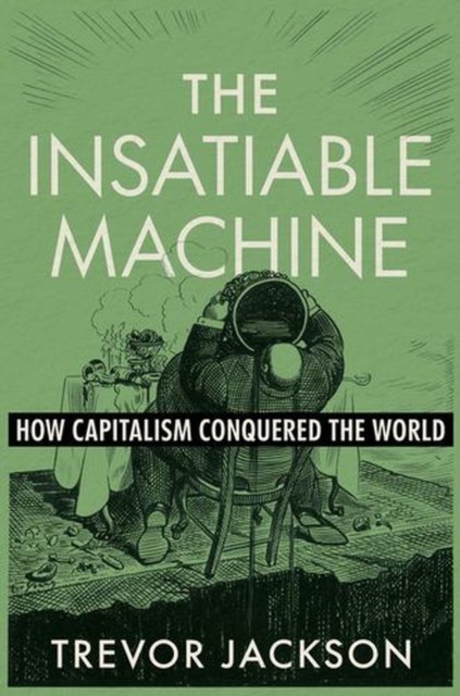 The Insatiable Machine: How Capitalism Conquered the World by Trevor Jackson - Image 3
