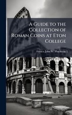 A Guide to the Collection of Roman Coins at Eton College by Francis John St Thac