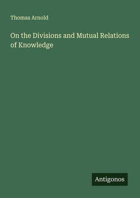 On the Divisions and Mutual Relations of Knowledge | Thomas Arnold | englisch