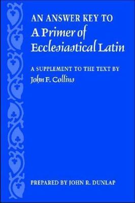 An Answer Key to A Primer of Ecclesiastical Latin: A Supplement to the Text by J