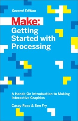 Getting Started with Processing: A Hands-On Introduction to Making Interactive G