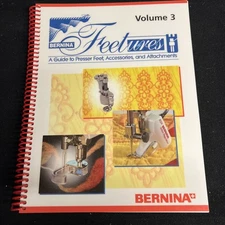 BERNINA FEETURES, VOL. 3, A GUIDE TO PRESSER FEET, ACCESSORIES AND ATTACHMENTS