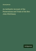 Anonymous | An Authentic Account Of The Persecutions And Trials Of The Rev....