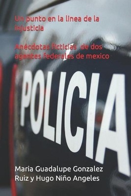 Un punto en la linea de injusticia.: An?cdotas de dos Agentes Federales en Mexic