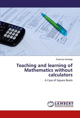 Teaching and learning of Mathematics without calculators Erasmus Kwenge