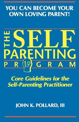 The SELF-PARENTING PROGRAM: Core Guidelines for the Self-Parenting Practitio...
