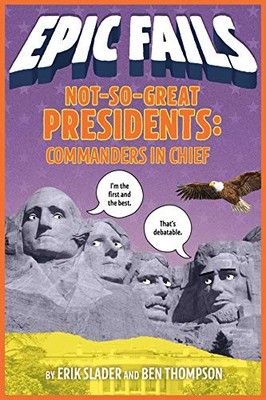 NOT-SO-GREAT PRESIDENTS: COMMANDERS IN CHIEF (EPIC FAILS By Ben Thompson & Erik