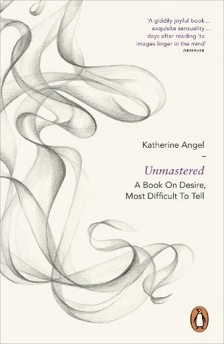 Unmastered: A Book on Desire, Most Difficult to Tell by Katherine Angel - Picture 1 of 2