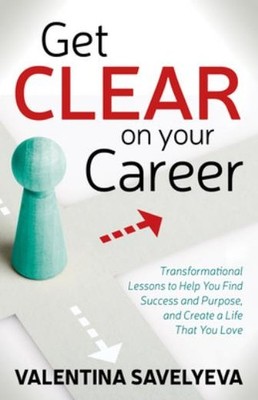 Get Clear On Your Career: Transformational Lessons To Help Y...