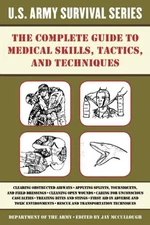 The Complete U.S. Army Survival Guide to Medical Skills, Tactics, and Techni...