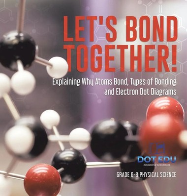 Let's Bond Together! Explaining Why Atoms Bond, Types of Bonding and Electron...