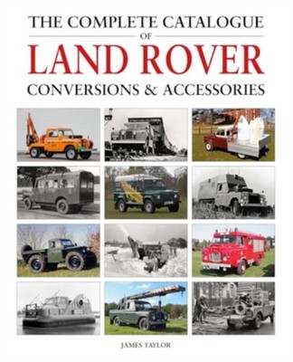 The Complete Catalogue of Land Rover Conversions & Accessories by James Taylor