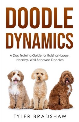 Doodle Dynamics: A Dog Training Guide for Raising Happy, Healthy, Well-Behav...