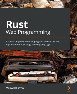 Rust Web Programming: A Hands-On Guide To Developing Fast And Secure Web Ap...