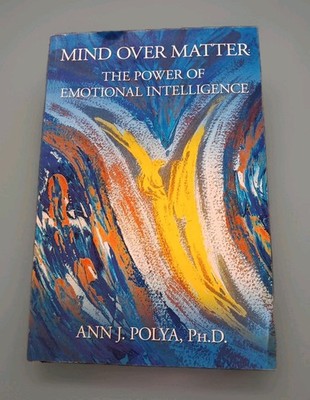 Mind Over Matter The Power of Emotional Intelligence, Ann J Polya Ph.D., Signed