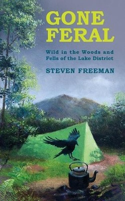 GONE FERAL: Wild in the Woods and Fells of the Lak by Freeman, Steven 1527244415