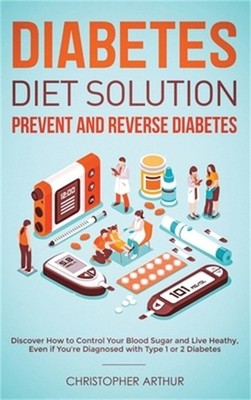 Diabetes Diet Solution: Prevent and Reverse Diabetes: Discover How to Control Yo