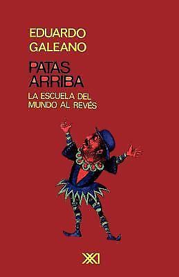 PATAS ARRIBA. La escuela del mundo al revés by Galeano, Eduardo H.