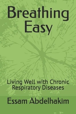 Breathing Easy: Living Well with Chronic Respiratory Diseases by Essam Abdelhaki