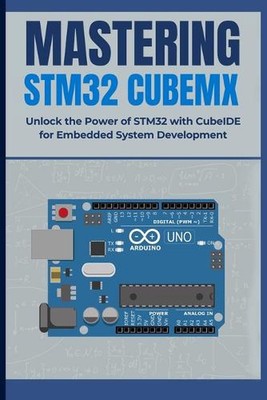 Mastering Stm32 Cubemx: Unlock the Power of STM32 with CubeIDE for Embedded Syst