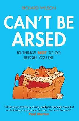 Can't be Arsed: 101 Things Not to Do Before You Die by Richard Wilson...