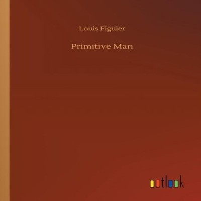 Primitive Man Louis Figuier Paperback BoD Third Party Titles