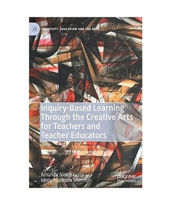 Inquiry-Based Learning Through the Creative Arts for Teachers and Teacher Educat
