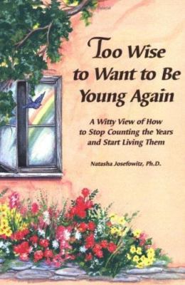 Too Wise to Want to Be Young Again: A Witty View of How to Stop Counting the...