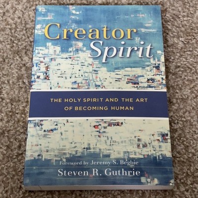 Creator Spirit The Holy Spirit and the Art of Becoming Human Steven R. Guthrie