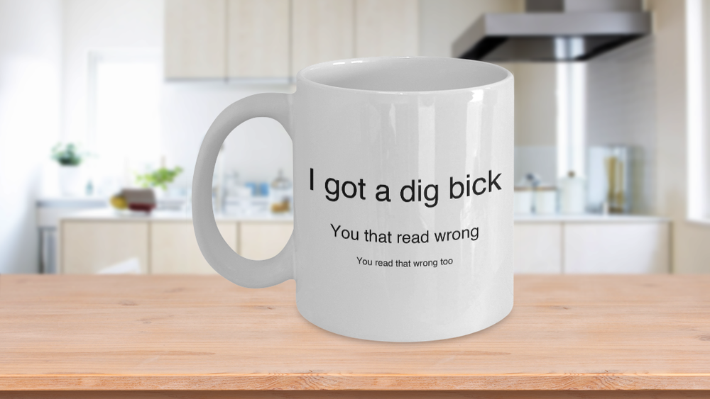 I Got A Dig Bick You Read That Wrong Funny Novelty Humor 11oz White Ceramic Coff
