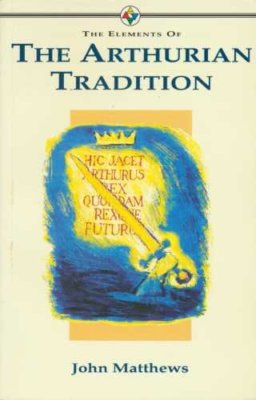 The Elements of the Arthurian Tradition (Elements of Series) By 