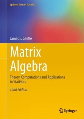 Matrix Algebra: Theory, Computations and Applications in Statistics by James E.