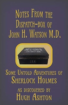 NOTES FROM THE DISPATCH-BOX OF JOHN H. WATSON M.D.: SOME By Hugh Ashton