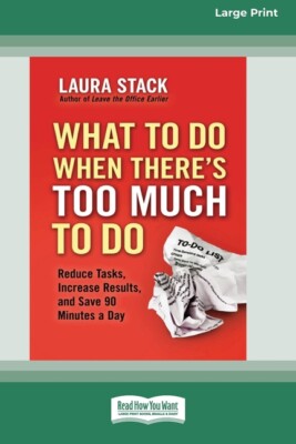 What To Do When There's Too Much To Do: Reduce Tasks, Increase Results, And...