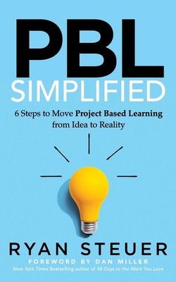 PBL Simplified: 6 Steps to Move Project Based Learning from Idea to Reality by R
