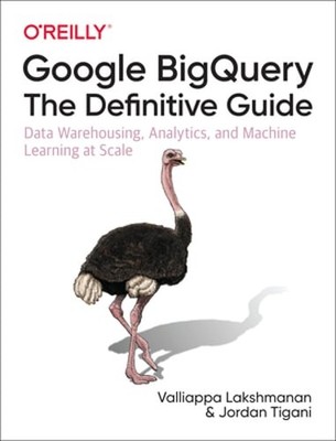Google BigQuery: The Definitive Guide: Data Warehousing, Analytics, and Machine