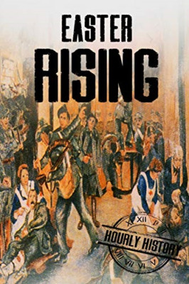 Easter Rising: a History from Beginning to End -  NEW Hourly History 2016