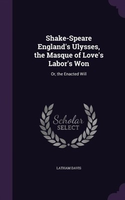 Davis - Shake-Speare England's Ulysses the Masque of Love's Labor's W - X555z