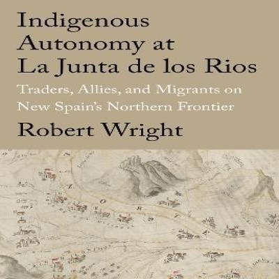 Indigenous Autonomy at La Junta de Los Rios Traders Allies and Mi