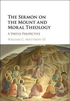 The Sermon on the Mount and Moral Theology A Virtue Perspective Mattison III