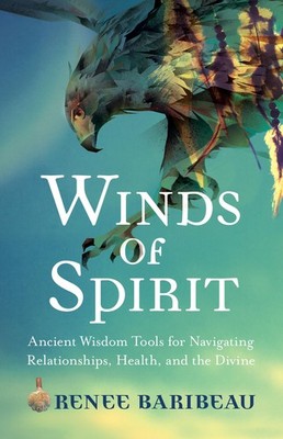 Winds of Spirit: Ancient Wisdom Tools for Navigating Relationships, Health, ...